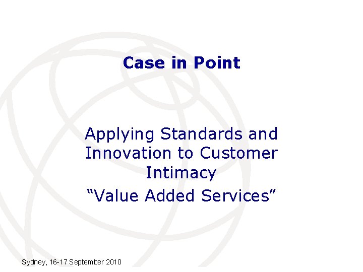 Case in Point Applying Standards and Innovation to Customer Intimacy “Value Added Services” Sydney,