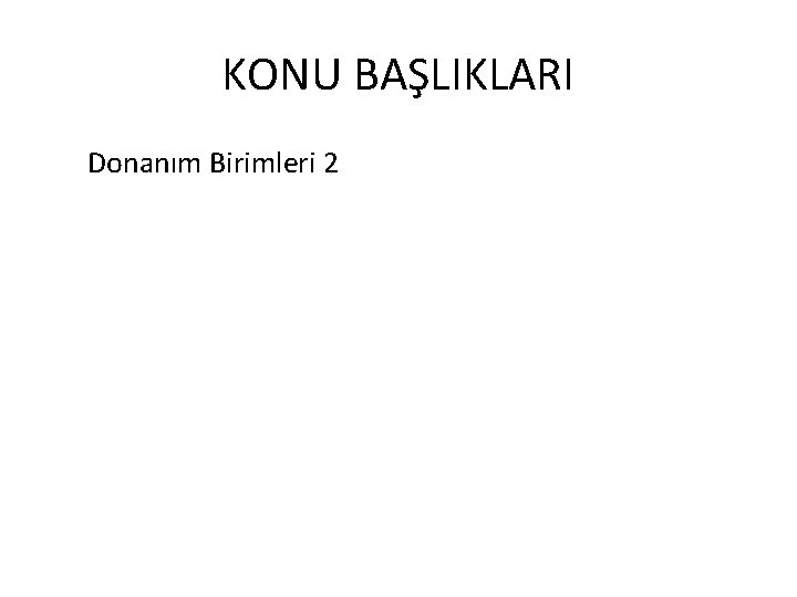 KONU BAŞLIKLARI Donanım Birimleri 2 