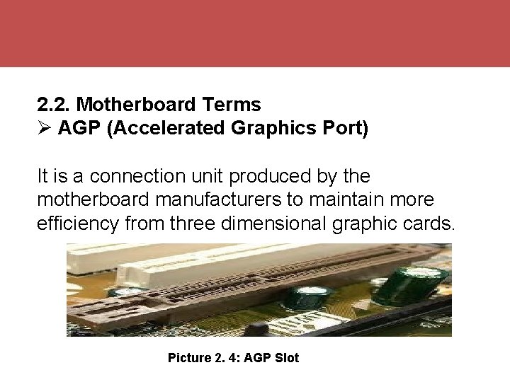 2. 2. Motherboard Terms AGP (Accelerated Graphics Port) It is a connection unit produced