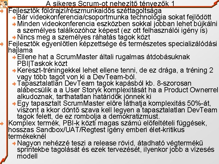 A sikeres Scrum-ot nehezítő tényezők 1 Fejlesztők földrajzi/részmunkaidős széttagoltsága Bár videokonferencia/csoportmunka technológia sokat fejlődött