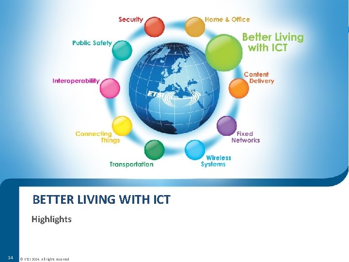 BETTER LIVING WITH ICT Highlights 14 © ETSI 2014. All rights reserved BETTER LIVING WITH ICT Highlights 14 © ETSI 2014. All rights reserved