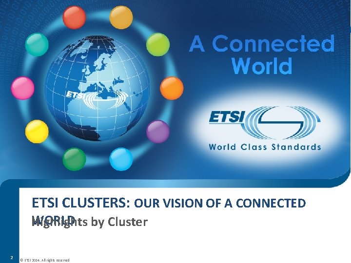 ETSI CLUSTERS: OUR VISION OF A CONNECTED WORLD by Cluster Highlights 2 © ETSI ETSI CLUSTERS: OUR VISION OF A CONNECTED WORLD by Cluster Highlights 2 © ETSI