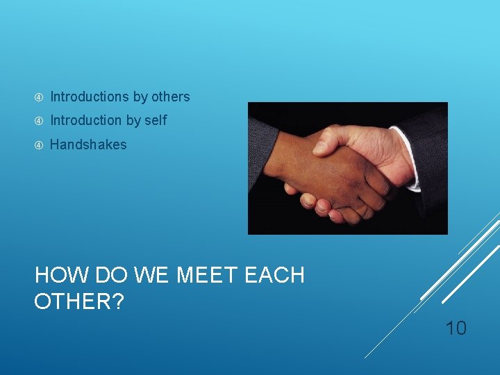  Introductions by others Introduction by self Handshakes HOW DO WE MEET EACH OTHER?