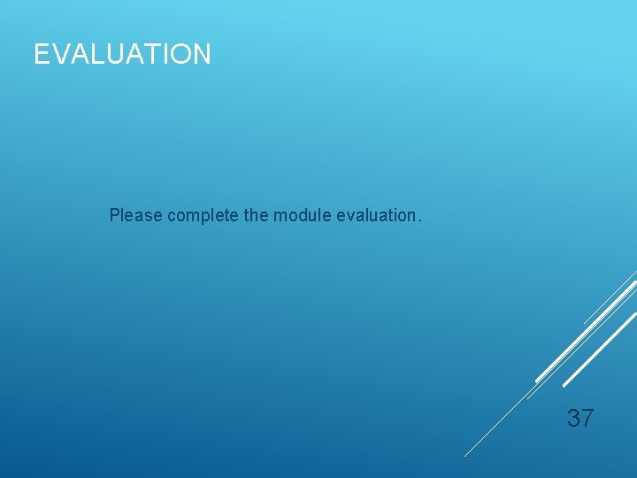 EVALUATION Please complete the module evaluation. 37 EVALUATION Please complete the module evaluation. 37