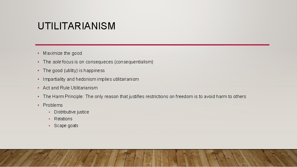 UTILITARIANISM • Maximize the good • The sole focus is on consequeces (consequentialism) •