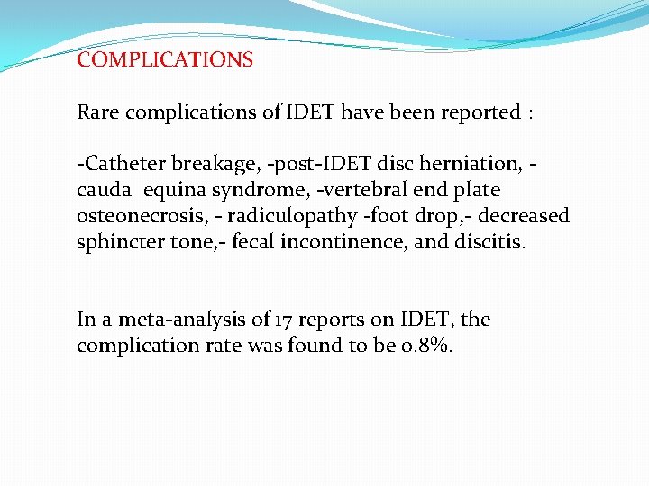 COMPLICATIONS Rare complications of IDET have been reported : -Catheter breakage, -post-IDET disc herniation,