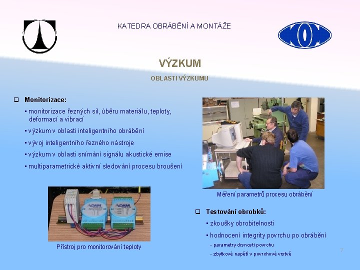 KATEDRA OBRÁBĚNÍ A MONTÁŽE VÝZKUM OBLASTI VÝZKUMU q Monitorizace: • monitorizace řezných sil, úběru