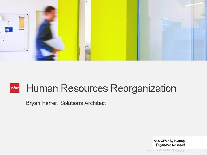 Human Resources Reorganization Bryan Ferrer, Solutions Architect Copyright © 2013. Infor. All Rights Reserved.