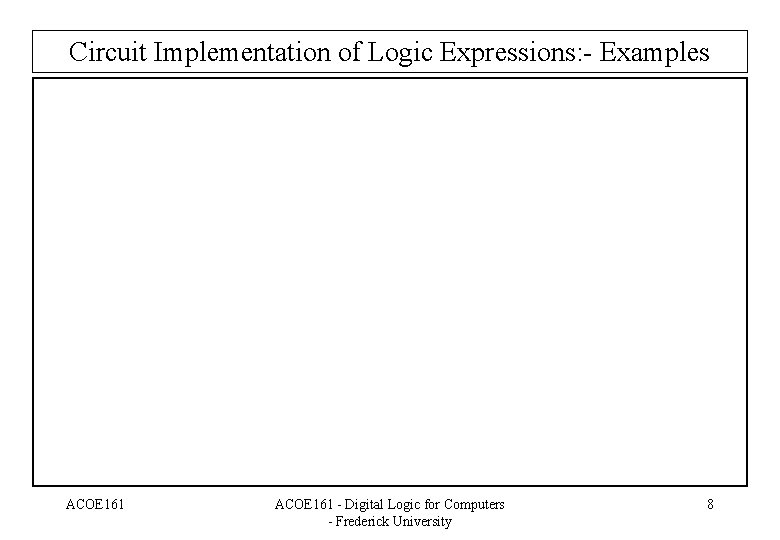Circuit Implementation of Logic Expressions: - Examples ACOE 161 - Digital Logic for Computers