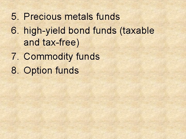 5. Precious metals funds 6. high-yield bond funds (taxable and tax-free) 7. Commodity funds
