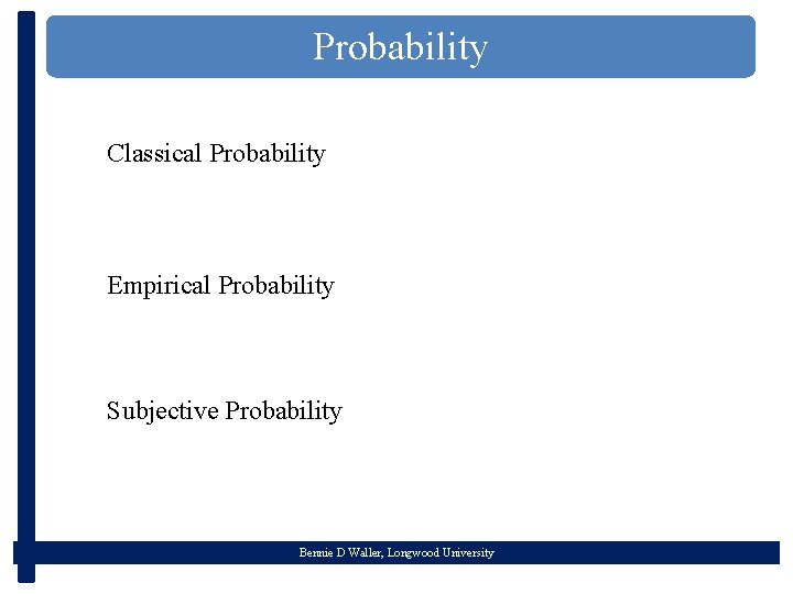 Probability Classical Probability Empirical Probability Subjective Probability Bennie D Waller, Longwood University 