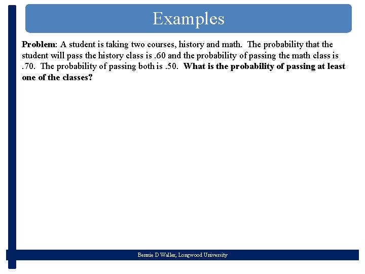 Examples Problem: A student is taking two courses, history and math. The probability that