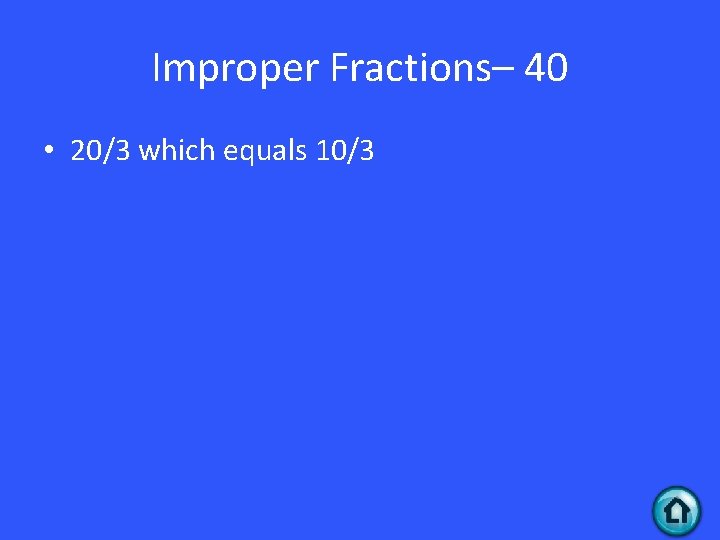 Improper Fractions– 40 • 20/3 which equals 10/3 