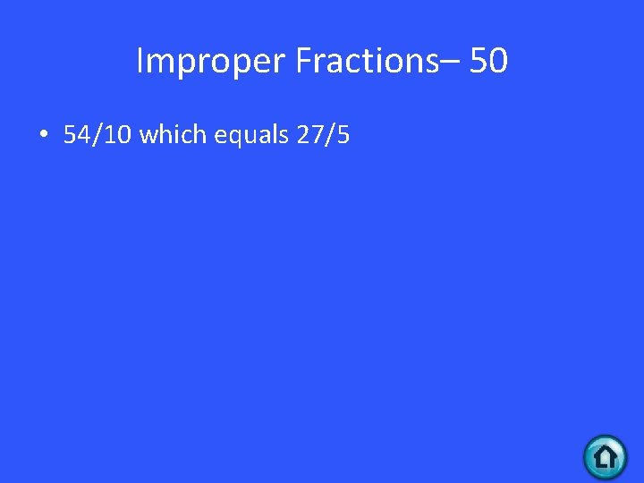 Improper Fractions– 50 • 54/10 which equals 27/5 