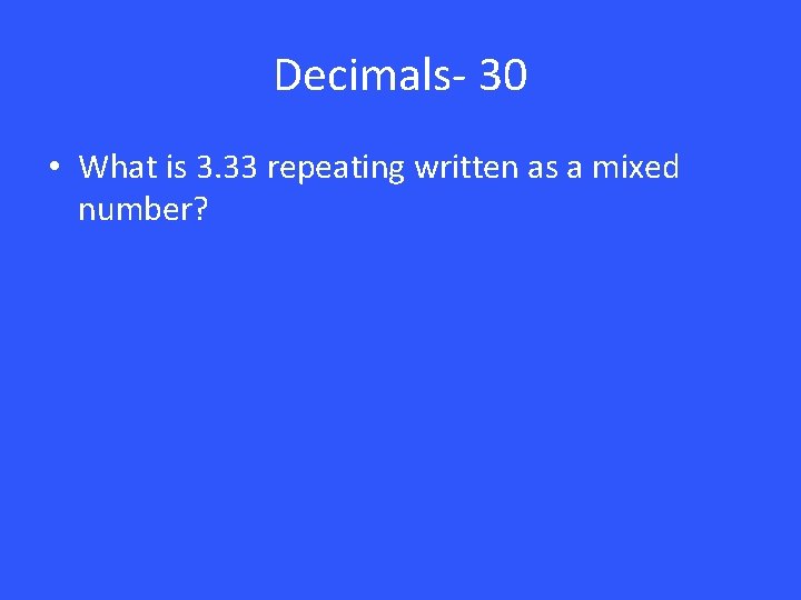 Decimals- 30 • What is 3. 33 repeating written as a mixed number? 