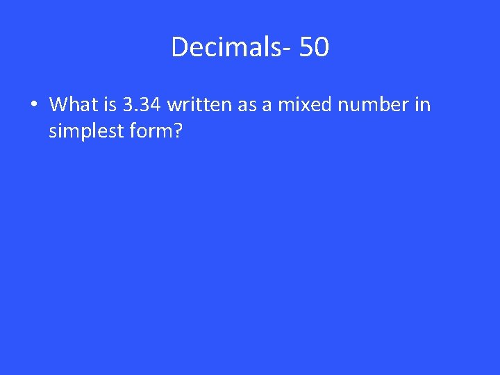 Decimals- 50 • What is 3. 34 written as a mixed number in simplest