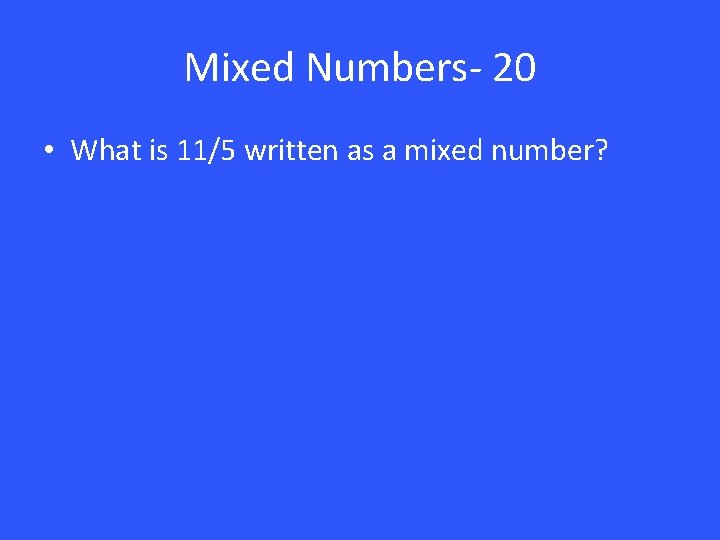 Mixed Numbers- 20 • What is 11/5 written as a mixed number? 