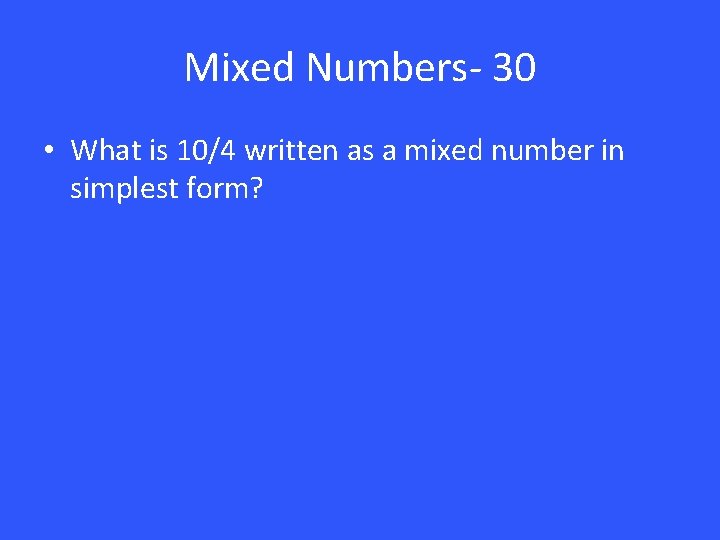 Mixed Numbers- 30 • What is 10/4 written as a mixed number in simplest