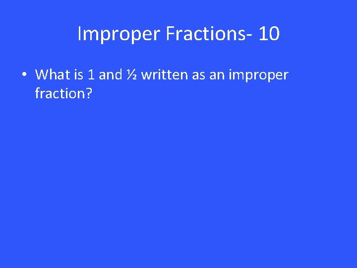 Improper Fractions- 10 • What is 1 and ½ written as an improper fraction?