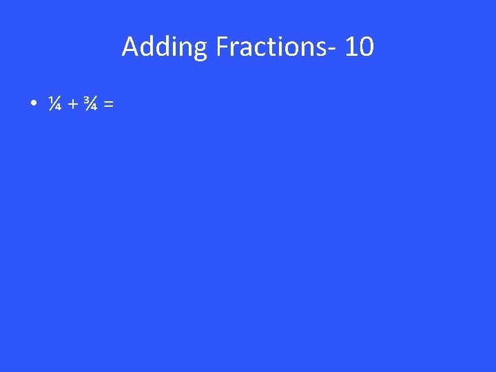 Adding Fractions- 10 • ¼+¾= 