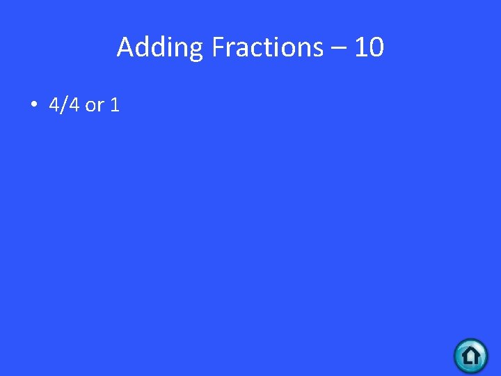 Adding Fractions – 10 • 4/4 or 1 