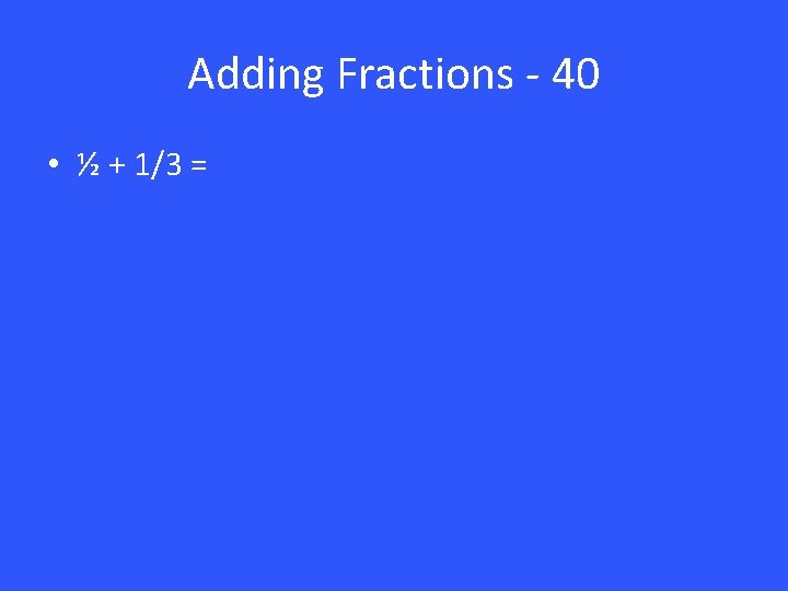 Adding Fractions - 40 • ½ + 1/3 = 