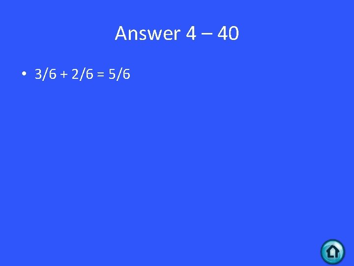 Answer 4 – 40 • 3/6 + 2/6 = 5/6 