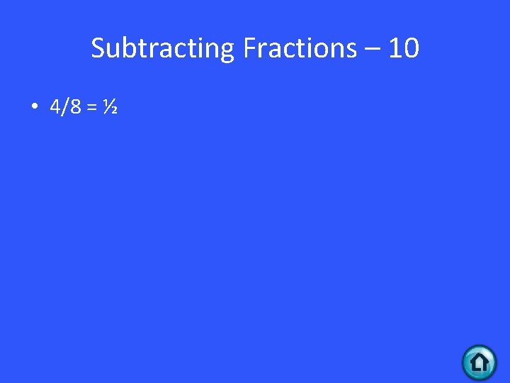 Subtracting Fractions – 10 • 4/8 = ½ 