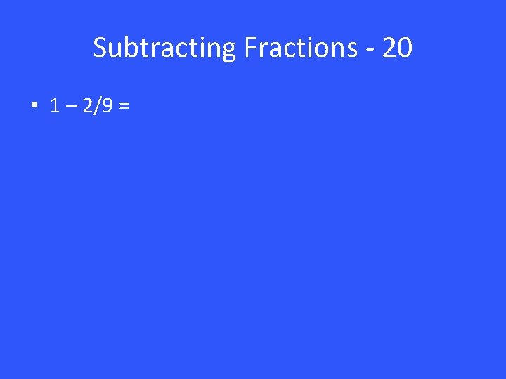 Subtracting Fractions - 20 • 1 – 2/9 = 