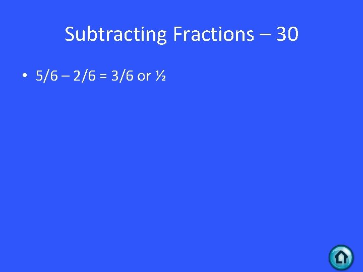 Subtracting Fractions – 30 • 5/6 – 2/6 = 3/6 or ½ 