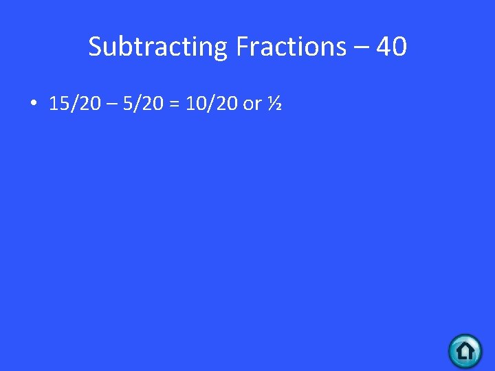 Subtracting Fractions – 40 • 15/20 – 5/20 = 10/20 or ½ 