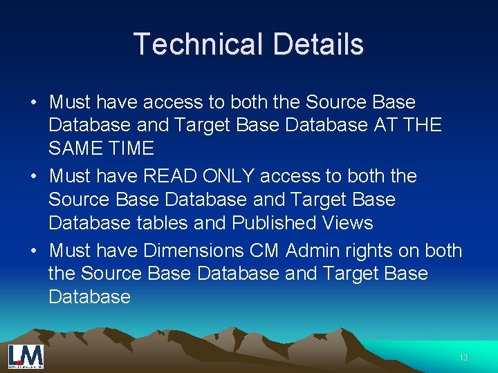 Technical Details • Must have access to both the Source Base Database and Target