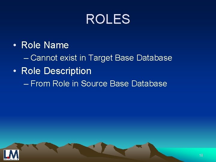 ROLES • Role Name – Cannot exist in Target Base Database • Role Description