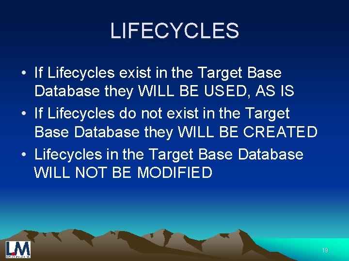 LIFECYCLES • If Lifecycles exist in the Target Base Database they WILL BE USED,