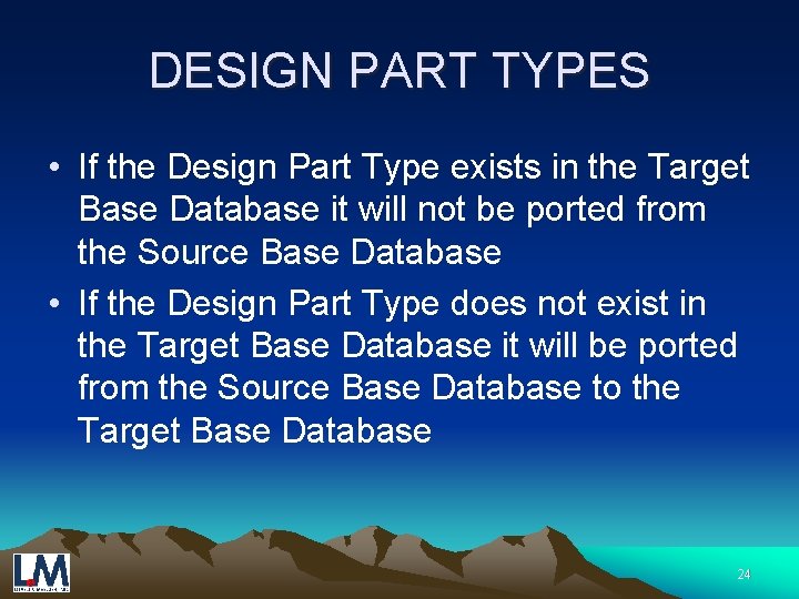 DESIGN PART TYPES • If the Design Part Type exists in the Target Base
