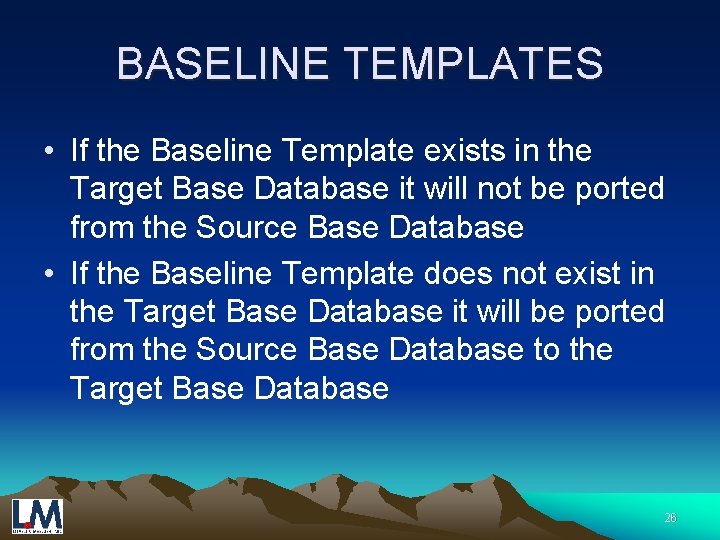 BASELINE TEMPLATES • If the Baseline Template exists in the Target Base Database it