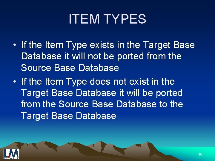 ITEM TYPES • If the Item Type exists in the Target Base Database it