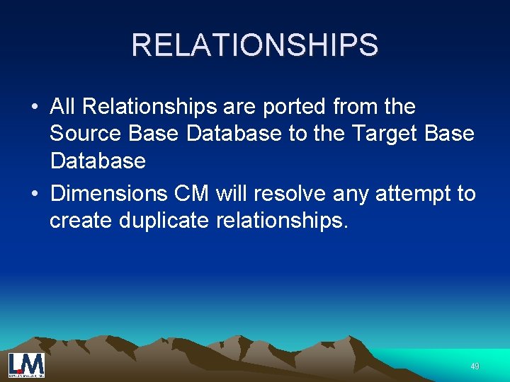 RELATIONSHIPS • All Relationships are ported from the Source Base Database to the Target
