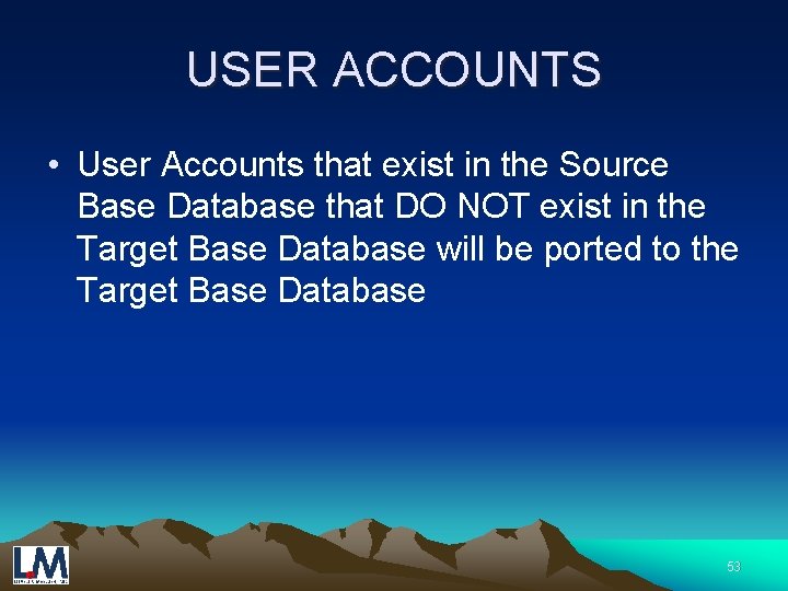 USER ACCOUNTS • User Accounts that exist in the Source Base Database that DO