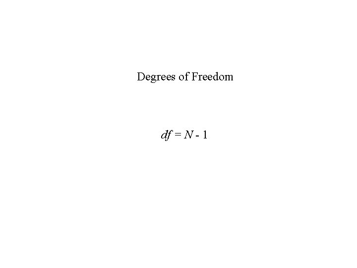 Degrees of Freedom df = N - 1 