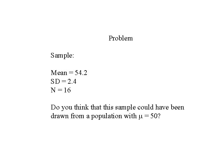 Problem Sample: Mean = 54. 2 SD = 2. 4 N = 16 Do