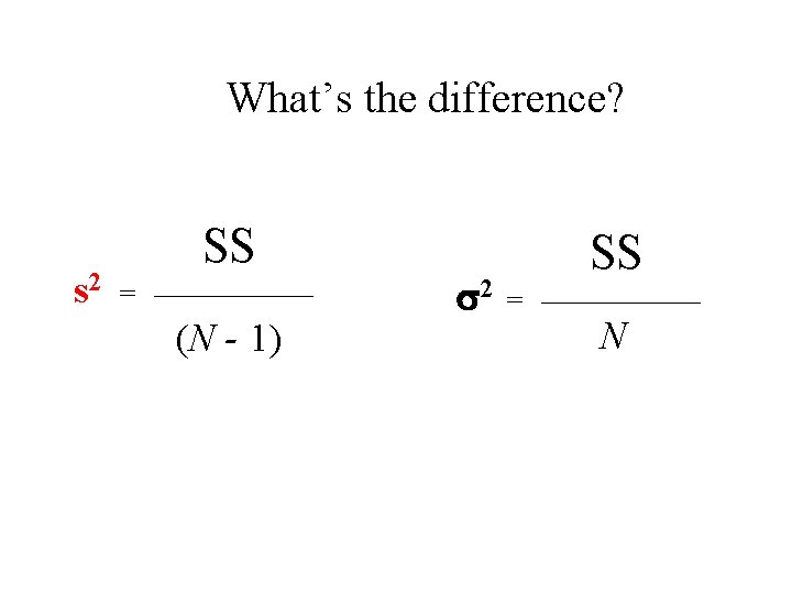 What’s the difference? s 2 SS = (N - 1) 2 SS = N