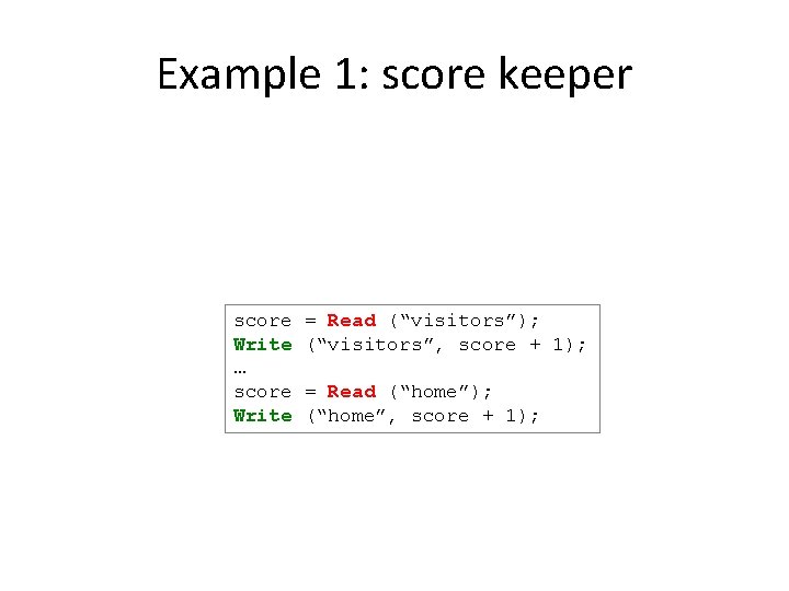 Example 1: score keeper score Write … score Write = Read (“visitors”); (“visitors”, score