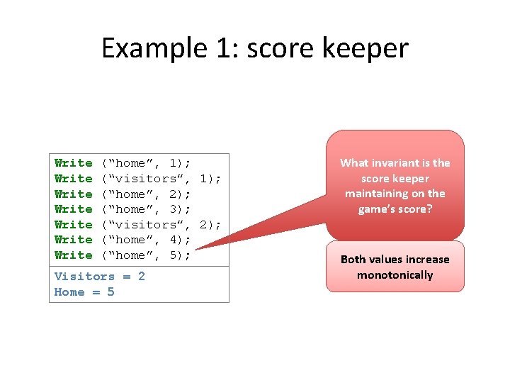 Example 1: score keeper Write Write (“home”, 1); (“visitors”, 1); (“home”, 2); (“home”, 3);