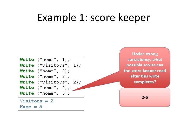 Example 1: score keeper Write Write (“home”, 1); (“visitors”, 1); (“home”, 2); (“home”, 3);