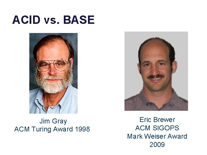 ACID vs. BASE Jim Gray ACM Turing Award 1998 Eric Brewer ACM SIGOPS Mark