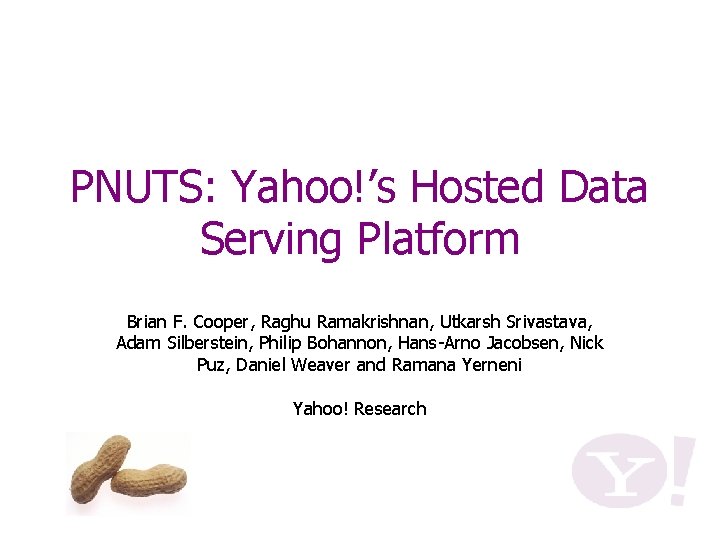 PNUTS: Yahoo!’s Hosted Data Serving Platform Brian F. Cooper, Raghu Ramakrishnan, Utkarsh Srivastava, Adam