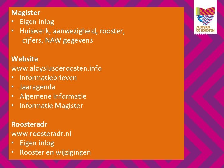 Magister • Eigen inlog • Huiswerk, aanwezigheid, rooster, cijfers, NAW gegevens Website www. aloysiusderoosten.