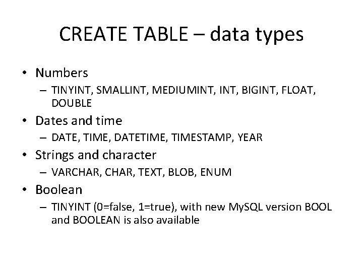 CREATE TABLE – data types • Numbers – TINYINT, SMALLINT, MEDIUMINT, BIGINT, FLOAT, DOUBLE