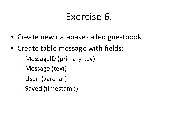 Exercise 6. • Create new database called guestbook • Create table message with fields: